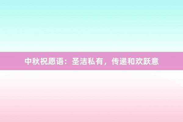 中秋祝愿语:圣洁私有,传递和欢跃意